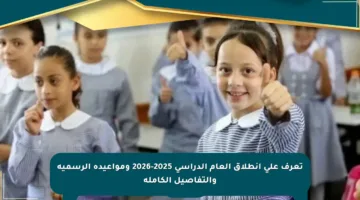 تعرف على انطلاق العام الدراسي 2025-2026 ومواعيده الرسمية والتفاصيل الكاملة